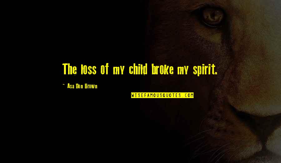 Loss Of Child Quotes By Asa Don Brown: The loss of my child broke my spirit. Loss Of Child Quotes By Asa Don Brown: The loss of my child broke my spirit.