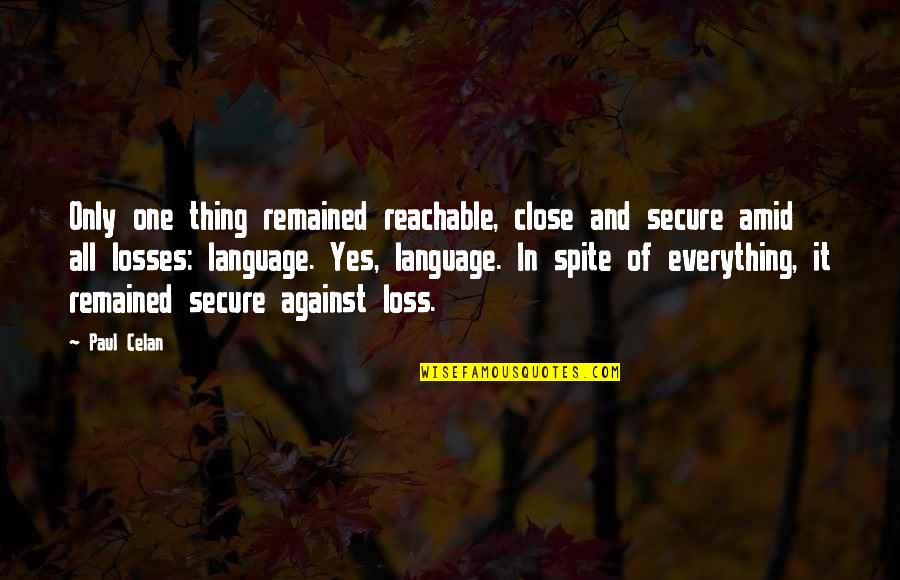 Loss Of Close One Quotes By Paul Celan: Only one thing remained reachable, close and secure Loss Of Close One Quotes By Paul Celan: Only one thing remained reachable, close and secure