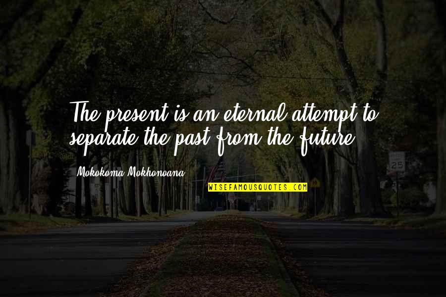 Loss Of Faith Night Quotes By Mokokoma Mokhonoana: The present is an eternal attempt to separate