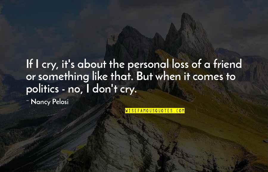 Loss Of Friend Quotes By Nancy Pelosi: If I cry, it's about the personal loss