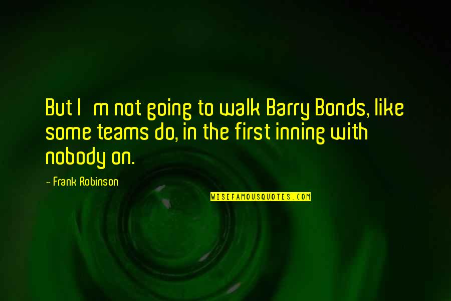Loss Of Friendship Quotes By Frank Robinson: But I'm not going to walk Barry Bonds,