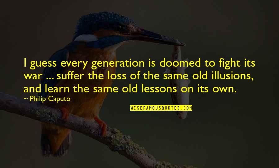 Loss Of Illusions Quotes By Philip Caputo: I guess every generation is doomed to fight