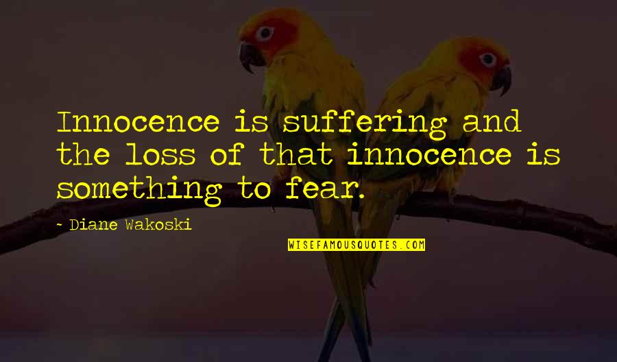 Loss Of Innocence Quotes By Diane Wakoski: Innocence is suffering and the loss of that