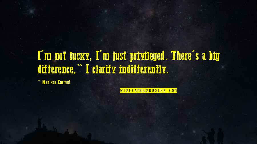Loss Of Liberty Quotes By Marissa Carmel: I'm not lucky, I'm just privileged. There's a
