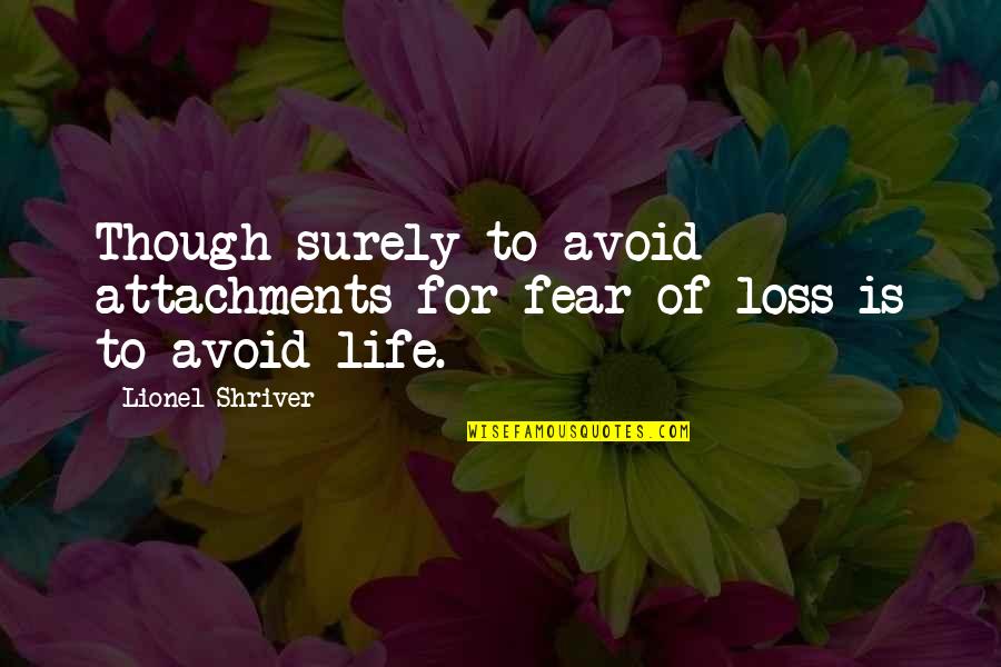 Loss Of Life Quotes By Lionel Shriver: Though surely to avoid attachments for fear of