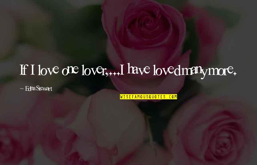 Loss Of Loved One Quotes By Edna Stewart: If I love one lover,...I have loved many Loss Of Loved One Quotes By Edna Stewart: If I love one lover,...I have loved many