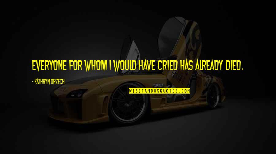 Loss Of Loved One Quotes By Kathryn Orzech: Everyone for whom I would have cried has Loss Of Loved One Quotes By Kathryn Orzech: Everyone for whom I would have cried has