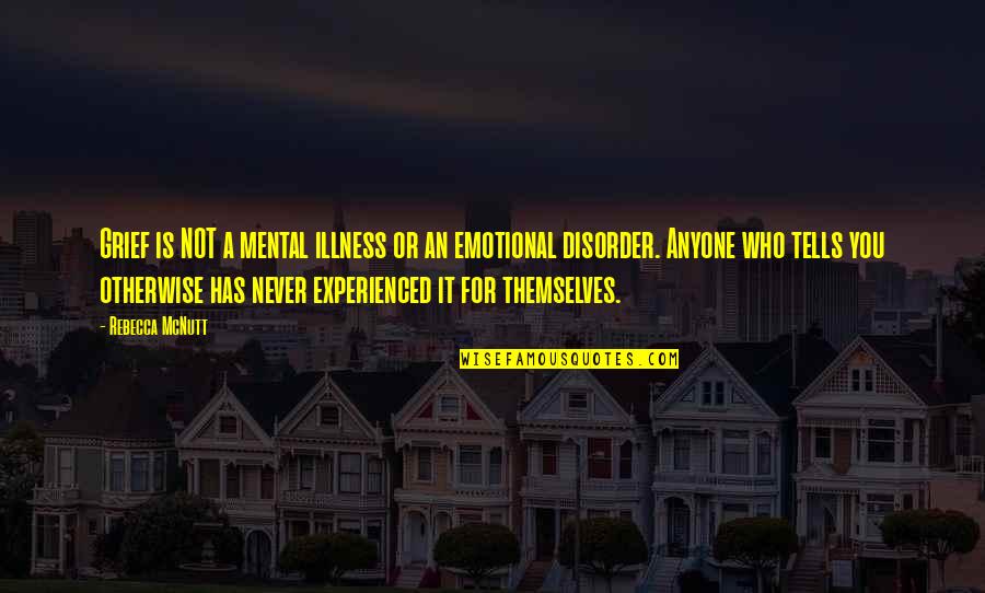 Loss Of Loved One Quotes By Rebecca McNutt: Grief is NOT a mental illness or an Loss Of Loved One Quotes By Rebecca McNutt: Grief is NOT a mental illness or an
