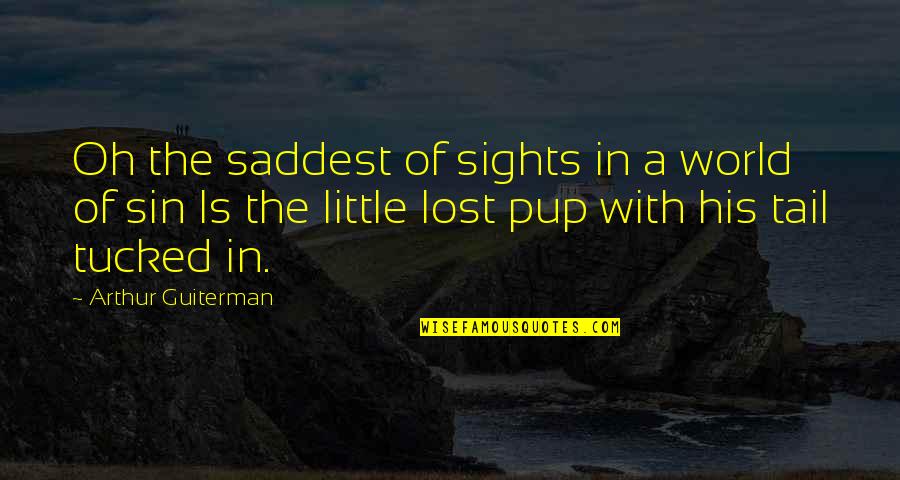 Loss Of My Dog Quotes By Arthur Guiterman: Oh the saddest of sights in a world