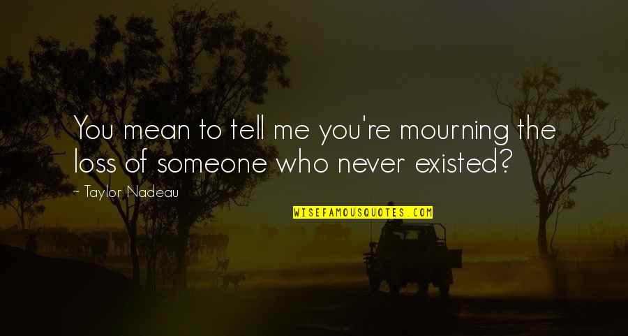 Loss Of Someone You Love Quotes By Taylor Nadeau: You mean to tell me you're mourning the