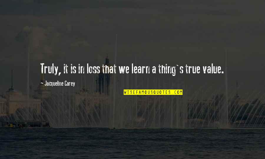Loss Of True Love Quotes By Jacqueline Carey: Truly, it is in loss that we learn Loss Of True Love Quotes By Jacqueline Carey: Truly, it is in loss that we learn