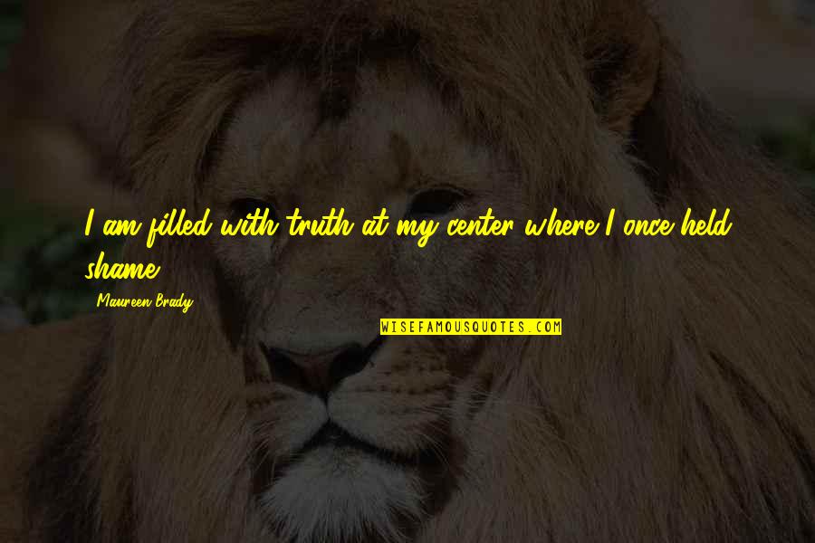 Loss Of True Love Quotes By Maureen Brady: I am filled with truth at my center Loss Of True Love Quotes By Maureen Brady: I am filled with truth at my center
