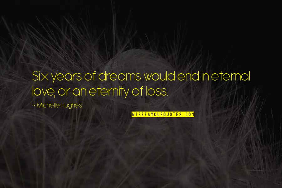Loss Of True Love Quotes By Michelle Hughes: Six years of dreams would end in eternal Loss Of True Love Quotes By Michelle Hughes: Six years of dreams would end in eternal