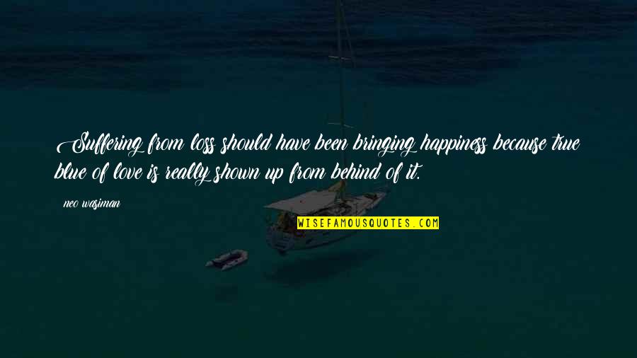 Loss Of True Love Quotes By Neo Wasiman: Suffering from loss should have been bringing happiness Loss Of True Love Quotes By Neo Wasiman: Suffering from loss should have been bringing happiness