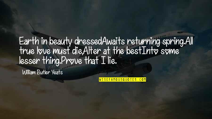 Loss Of True Love Quotes By William Butler Yeats: Earth in beauty dressedAwaits returning spring.All true love Loss Of True Love Quotes By William Butler Yeats: Earth in beauty dressedAwaits returning spring.All true love