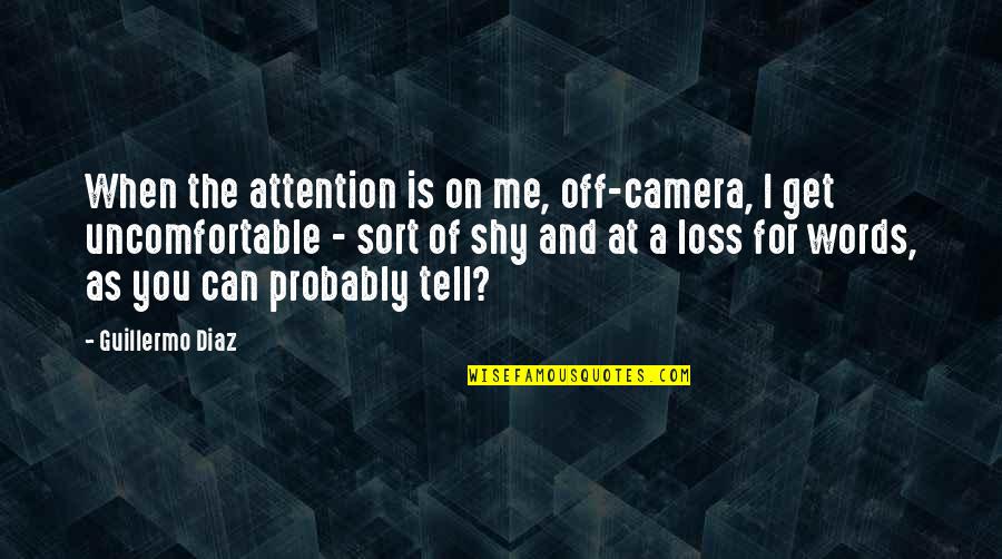 Loss Of Words Quotes By Guillermo Diaz: When the attention is on me, off-camera, I