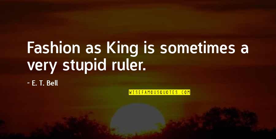 Loss Of Your Dad Quotes By E. T. Bell: Fashion as King is sometimes a very stupid Loss Of Your Dad Quotes By E. T. Bell: Fashion as King is sometimes a very stupid