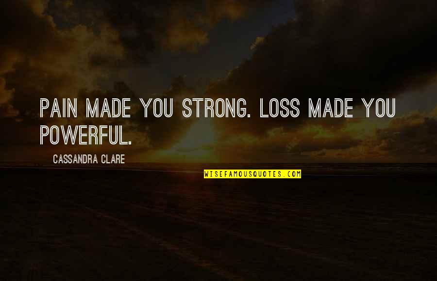 Loss Pain Quotes By Cassandra Clare: Pain made you strong. Loss made you powerful. Loss Pain Quotes By Cassandra Clare: Pain made you strong. Loss made you powerful.