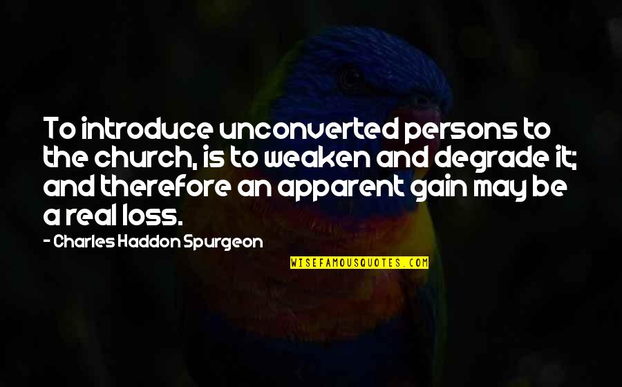 Loss To Gain Quotes By Charles Haddon Spurgeon: To introduce unconverted persons to the church, is