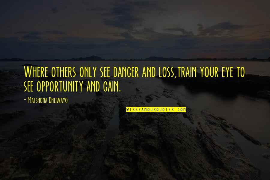 Loss To Gain Quotes By Matshona Dhliwayo: Where others only see danger and loss,train your Loss To Gain Quotes By Matshona Dhliwayo: Where others only see danger and loss,train your