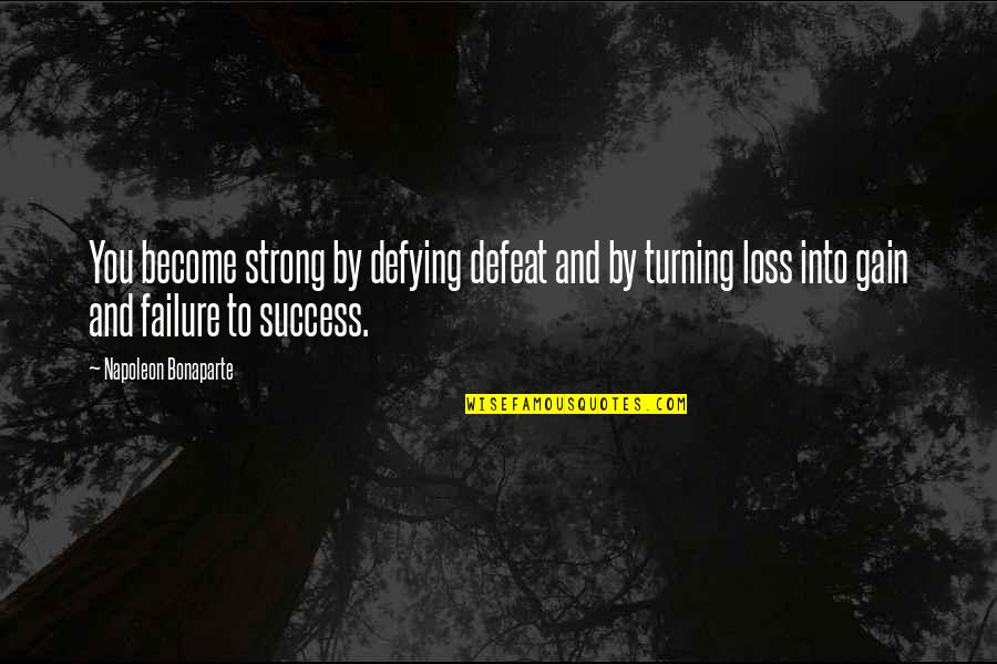Loss To Gain Quotes By Napoleon Bonaparte: You become strong by defying defeat and by Loss To Gain Quotes By Napoleon Bonaparte: You become strong by defying defeat and by