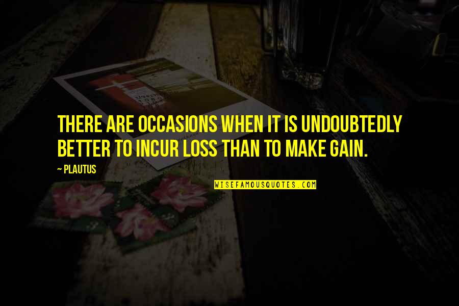 Loss To Gain Quotes By Plautus: There are occasions when it is undoubtedly better
