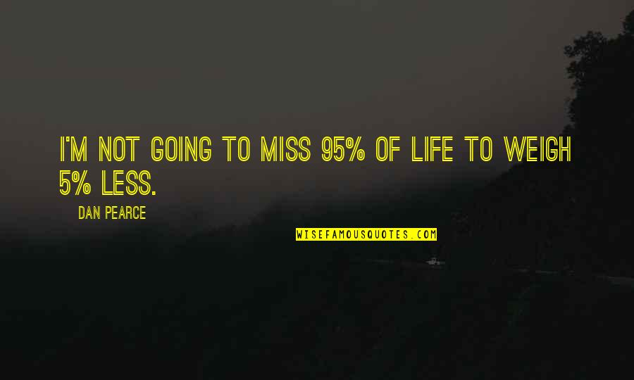 Loss Weight Quotes By Dan Pearce: I'm not going to miss 95% of life