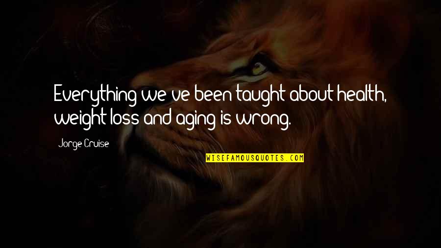 Loss Weight Quotes By Jorge Cruise: Everything we've been taught about health, weight loss