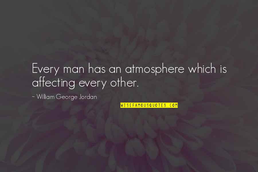 Lossan Board Quotes By William George Jordan: Every man has an atmosphere which is affecting Lossan Board Quotes By William George Jordan: Every man has an atmosphere which is affecting