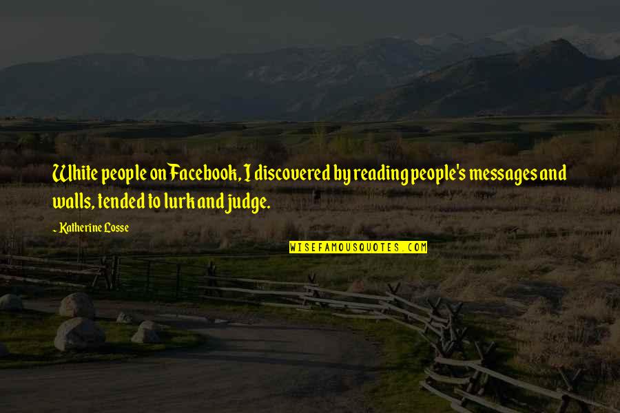 Losse Quotes By Katherine Losse: White people on Facebook, I discovered by reading Losse Quotes By Katherine Losse: White people on Facebook, I discovered by reading