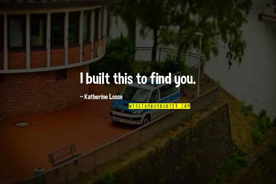 Losse Quotes By Katherine Losse: I built this to find you. Losse Quotes By Katherine Losse: I built this to find you.