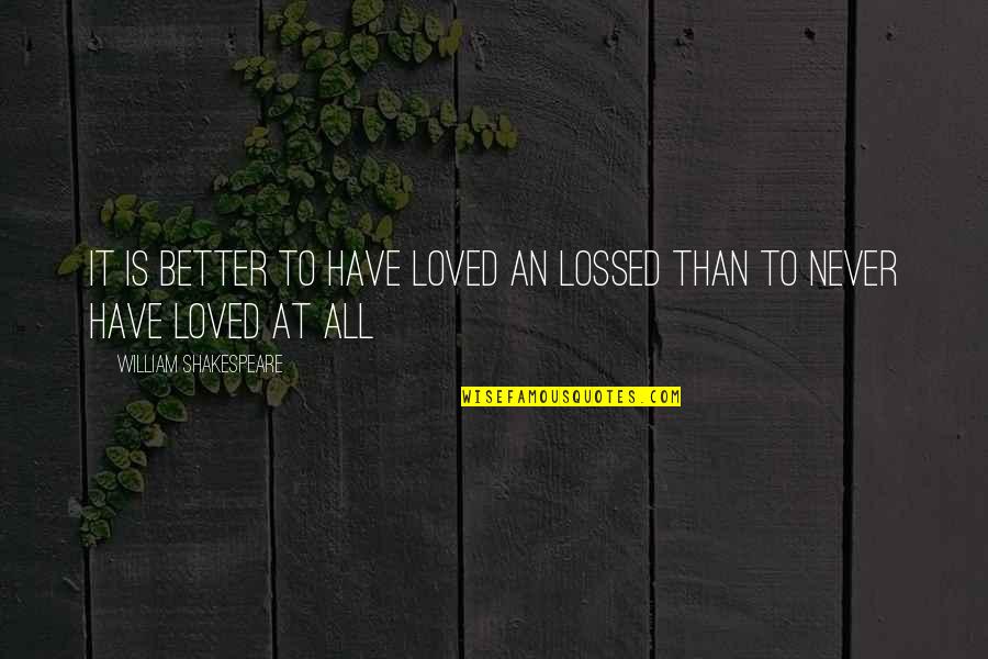 Lossed Quotes By William Shakespeare: It is better to have loved an lossed Lossed Quotes By William Shakespeare: It is better to have loved an lossed