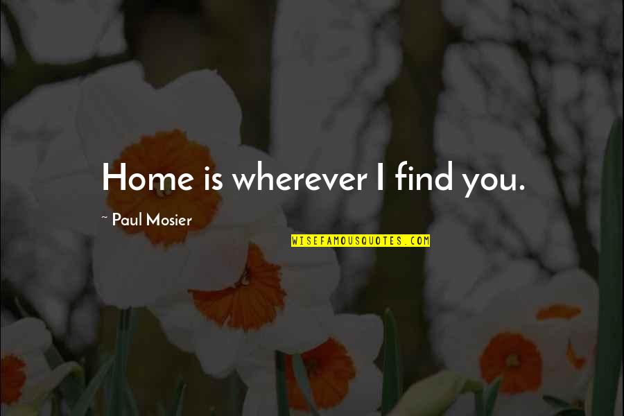 Lossen Quotes By Paul Mosier: Home is wherever I find you.