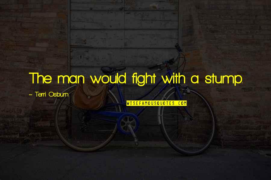 Lossen Quotes By Terri Osburn: The man would fight with a stump.