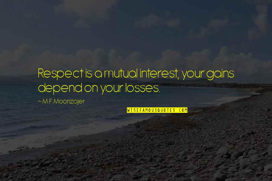 Losses And Gains Quotes By M.F. Moonzajer: Respect is a mutual interest, your gains depend Losses And Gains Quotes By M.F. Moonzajer: Respect is a mutual interest, your gains depend