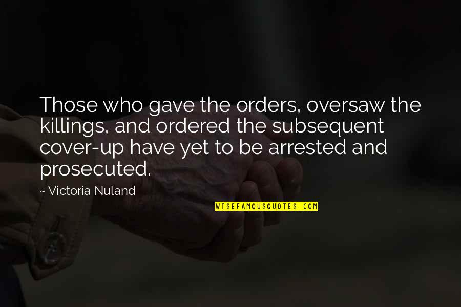 Losses And Gains Quotes By Victoria Nuland: Those who gave the orders, oversaw the killings, Losses And Gains Quotes By Victoria Nuland: Those who gave the orders, oversaw the killings,