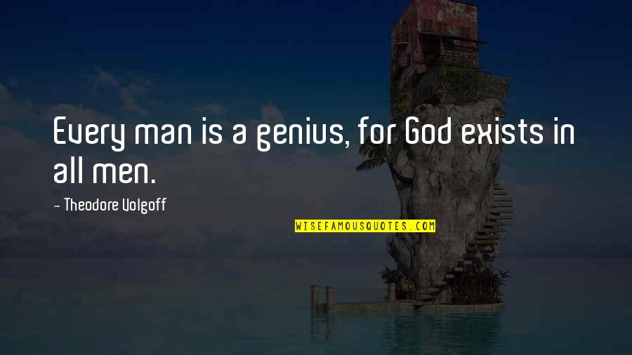 Lost A Good Thing Quotes By Theodore Volgoff: Every man is a genius, for God exists