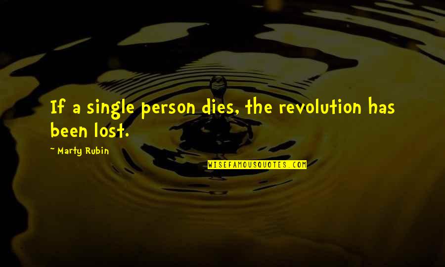 Lost A Person Quotes By Marty Rubin: If a single person dies, the revolution has Lost A Person Quotes By Marty Rubin: If a single person dies, the revolution has