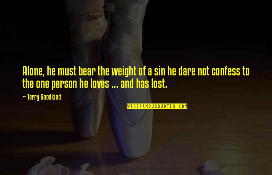 Lost A Person Quotes By Terry Goodkind: Alone, he must bear the weight of a Lost A Person Quotes By Terry Goodkind: Alone, he must bear the weight of a