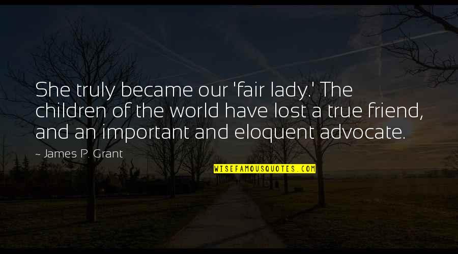 Lost A True Friend Quotes By James P. Grant: She truly became our 'fair lady.' The children Lost A True Friend Quotes By James P. Grant: She truly became our 'fair lady.' The children