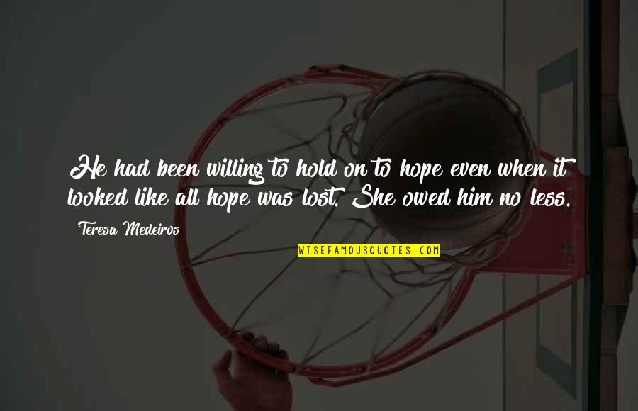Lost All Hope Quotes By Teresa Medeiros: He had been willing to hold on to