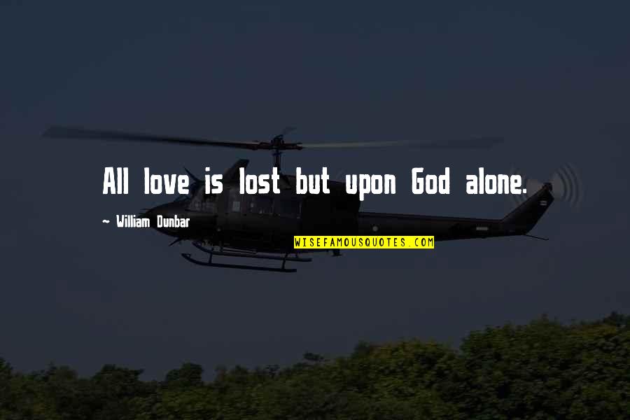 Lost And Alone Quotes By William Dunbar: All love is lost but upon God alone.