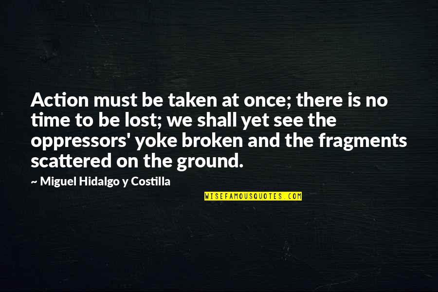 Lost And Broken Quotes By Miguel Hidalgo Y Costilla: Action must be taken at once; there is