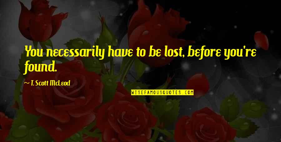 Lost And Found Love Quotes By T. Scott McLeod: You necessarily have to be lost, before you're