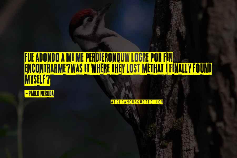 Lost And Found Myself Quotes By Pablo Neruda: Fue adondo a mi me perdieronquw logre por