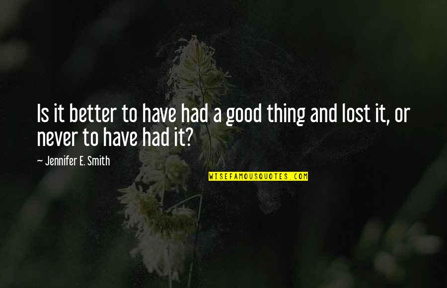 Lost And Hurt Quotes By Jennifer E. Smith: Is it better to have had a good