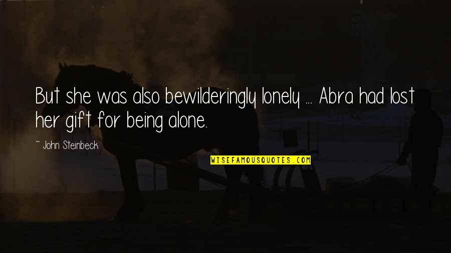 Lost And Lonely Quotes By John Steinbeck: But she was also bewilderingly lonely ... Abra