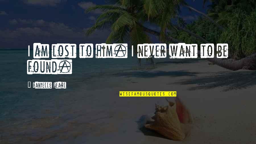 Lost And Never Found Quotes By Danielle Pearl: I am lost to him. I never want