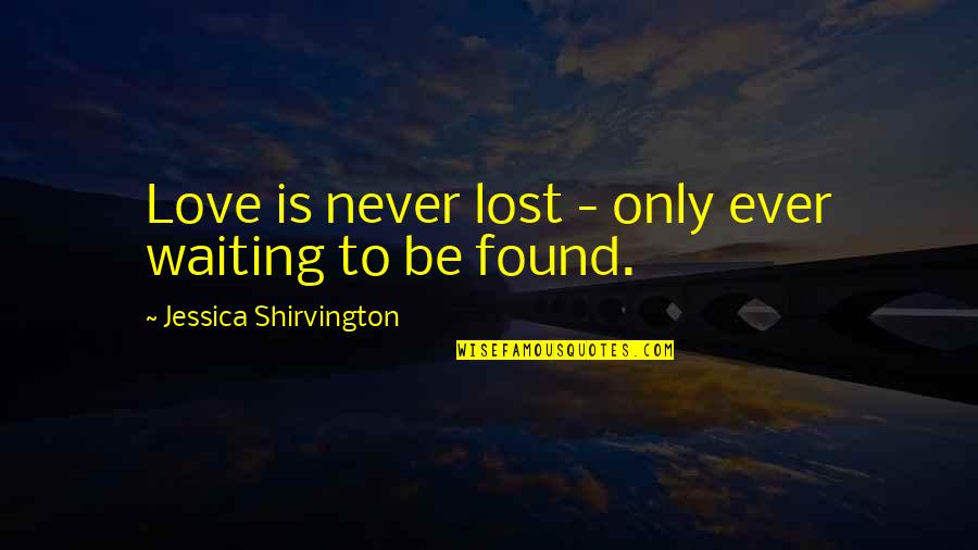 Lost And Never Found Quotes By Jessica Shirvington: Love is never lost - only ever waiting
