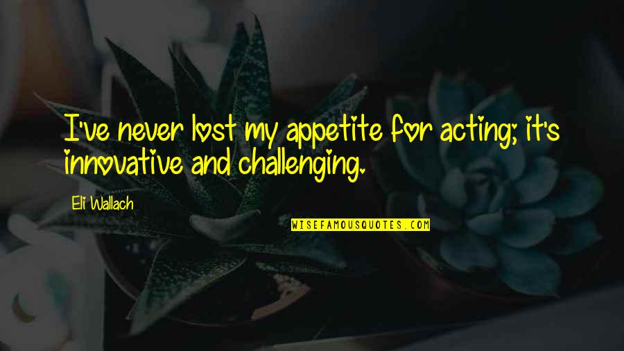 Lost Appetite Quotes By Eli Wallach: I've never lost my appetite for acting; it's